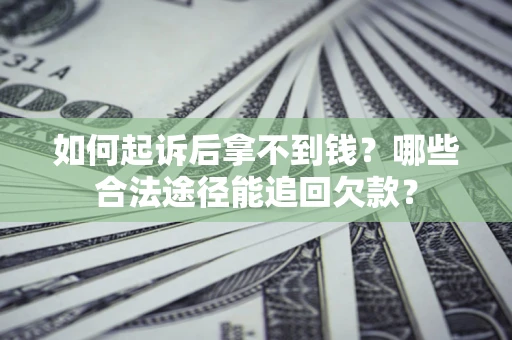 北京如何起诉后拿不到钱？哪些合法途径能追回欠款？