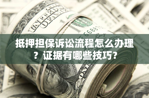 北京抵押担保诉讼流程怎么办理？证据有哪些技巧？