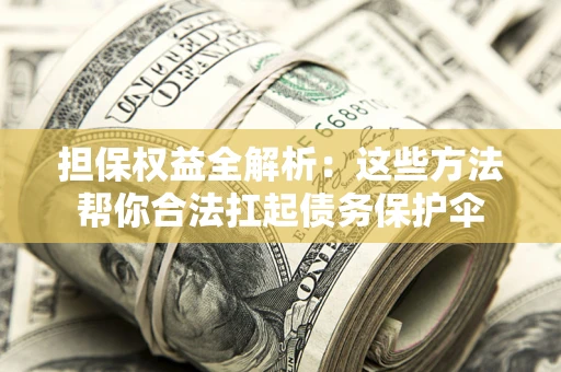 北京担保权益全解析：这些方法帮你合法扛起债务保护伞