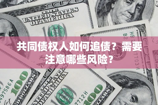 北京共同债权人如何追债？需要注意哪些风险？