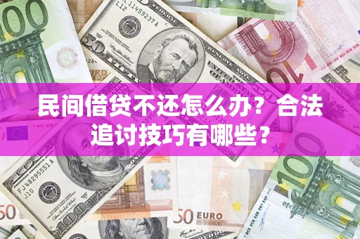 北京民间借贷不还怎么办？合法追讨技巧有哪些？