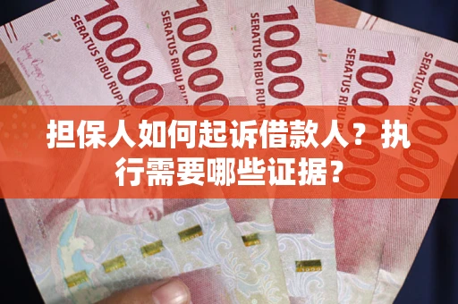 北京担保人如何起诉借款人？执行需要哪些证据？