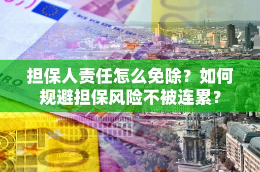 北京担保人责任怎么免除？如何规避担保风险不被连累？