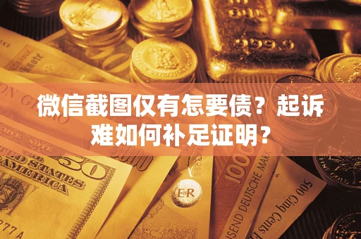 北京微信截图仅有怎要债？起诉难如何补足证明？