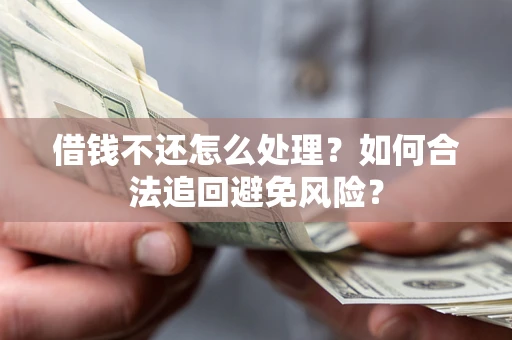 北京借钱不还怎么处理？如何合法追回避免风险？