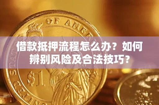 北京借款抵押流程怎么办？如何辨别风险及合法技巧？