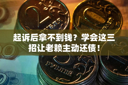 北京起诉后拿不到钱？学会这三招让老赖主动还债！
