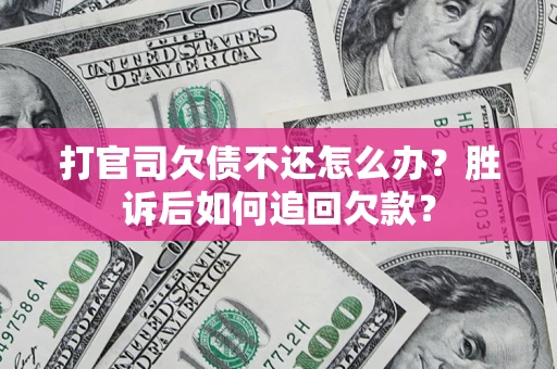 北京打官司欠债不还怎么办？胜诉后如何追回欠款？