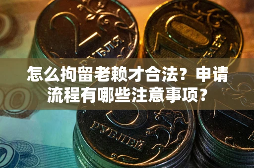 北京怎么拘留老赖才合法？申请流程有哪些注意事项？