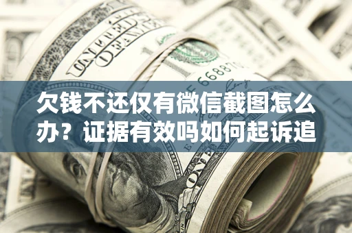 北京欠钱不还仅有微信截图怎么办？证据有效吗如何起诉追回欠款？