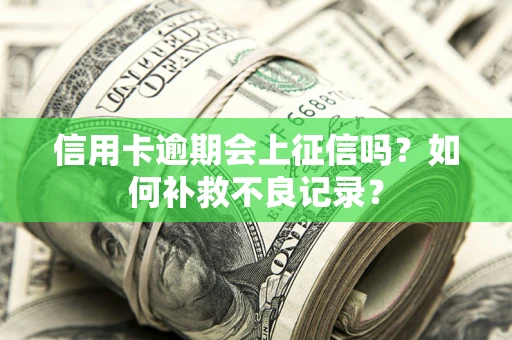北京信用卡逾期会上征信吗？如何补救不良记录？