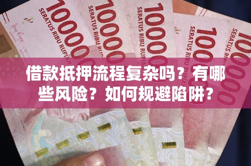 北京借款抵押流程复杂吗？有哪些风险？如何规避陷阱？