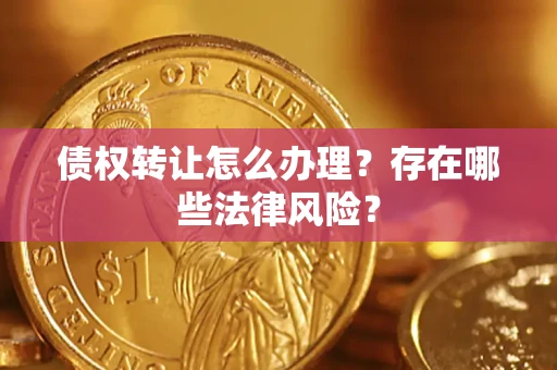 北京债权转让怎么办理？存在哪些法律风险？