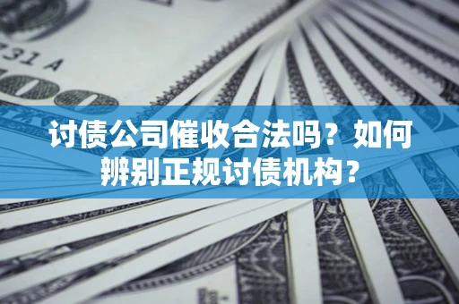 北京讨债公司催收合法吗？如何辨别正规讨债机构？