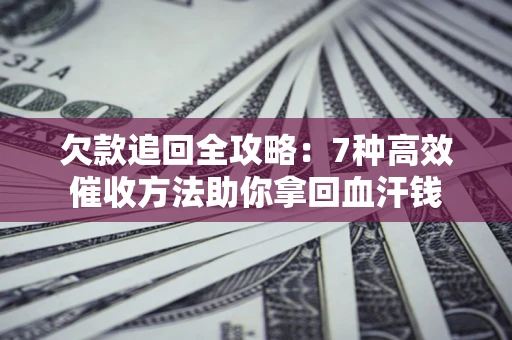 北京欠款追回全攻略：7种高效催收方法助你拿回血汗钱