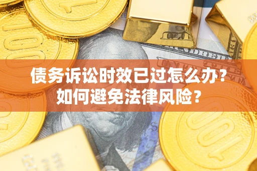 北京债务诉讼时效已过怎么办？如何避免法律风险？