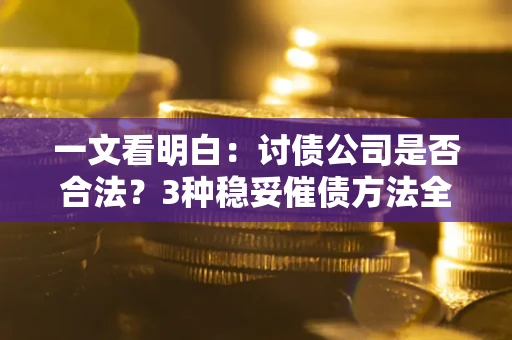 北京一文看明白：讨债公司是否合法？3种稳妥催债方法全解析