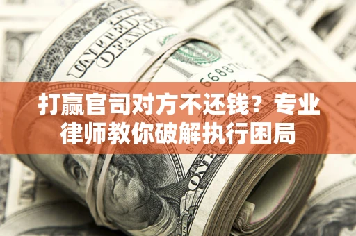 北京打赢官司对方不还钱？专业律师教你破解执行困局
