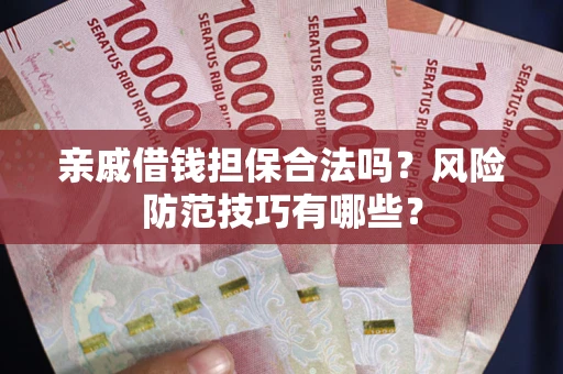 北京亲戚借钱担保合法吗？风险防范技巧有哪些？