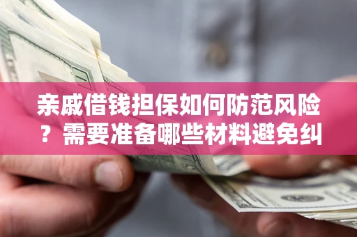 北京亲戚借钱担保如何防范风险？需要准备哪些材料避免纠纷？