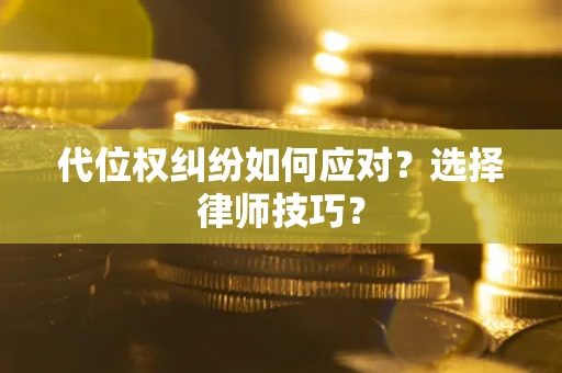北京代位权纠纷如何应对？选择律师技巧？