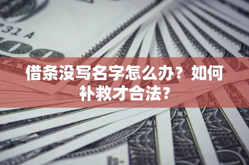 北京借条没写名字怎么办？如何补救才合法？