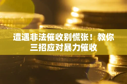 北京遭遇非法催收别慌张！教你三招应对暴力催收