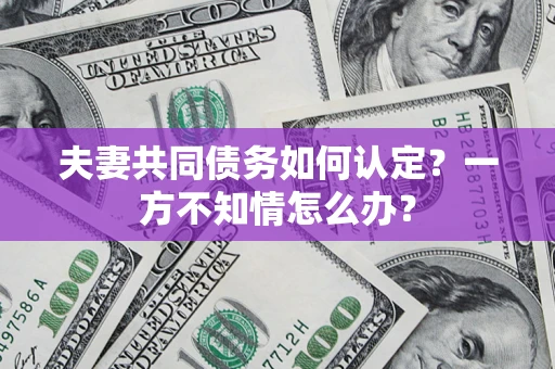 北京夫妻共同债务如何认定？一方不知情怎么办？