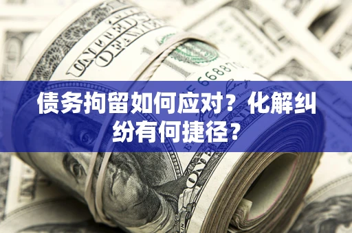 北京债务拘留如何应对？化解纠纷有何捷径？
