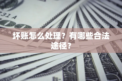 北京坏账怎么处理？有哪些合法途径？