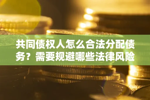 北京共同债权人怎么合法分配债务？需要规避哪些法律风险？