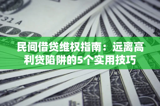 北京民间借贷维权指南：远离高利贷陷阱的5个实用技巧