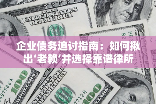 北京企业债务追讨指南：如何揪出‘老赖’并选择靠谱律所