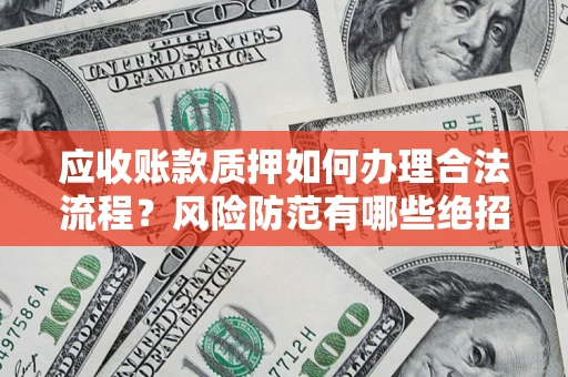 北京应收账款质押如何办理合法流程？风险防范有哪些绝招？