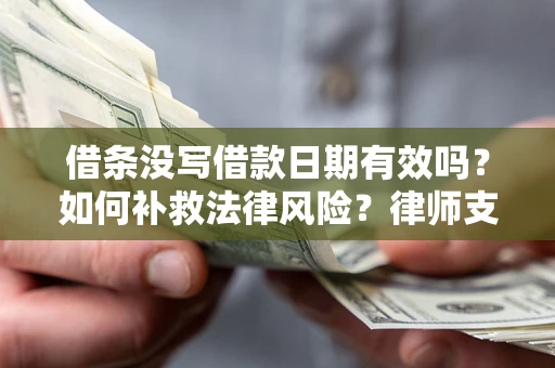 北京借条没写借款日期有效吗？如何补救法律风险？律师支招