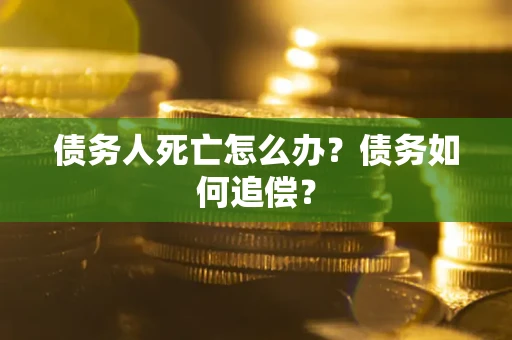 北京债务人死亡怎么办？债务如何追偿？