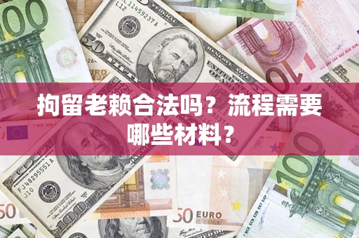 北京拘留老赖合法吗？流程需要哪些材料？