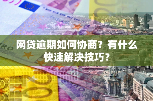 北京网贷逾期如何协商？有什么快速解决技巧？