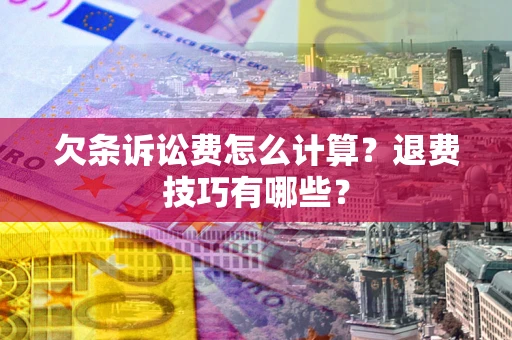 北京欠条诉讼费怎么计算？退费技巧有哪些？