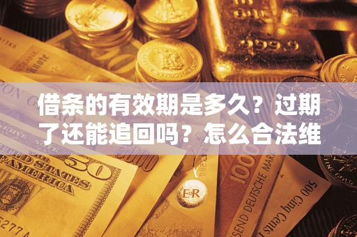 北京借条的有效期是多久？过期了还能追回吗？怎么合法维权？