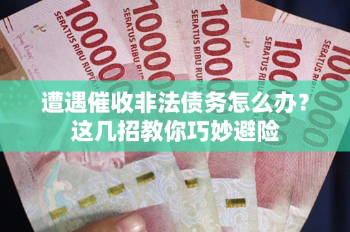 北京遭遇催收非法债务怎么办？这几招教你巧妙避险