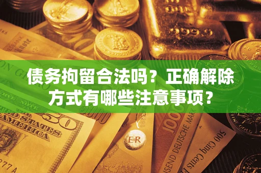 北京债务拘留合法吗？正确解除方式有哪些注意事项？