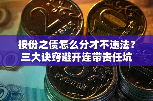 北京按份之债怎么分才不违法？三大诀窍避开连带责任坑