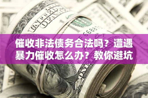 北京催收非法债务合法吗？遭遇暴力催收怎么办？教你避坑指南！