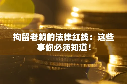 北京拘留老赖的法律红线：这些事你必须知道！