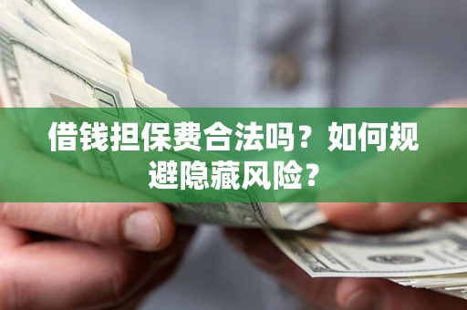 北京借钱担保费合法吗？如何规避隐藏风险？