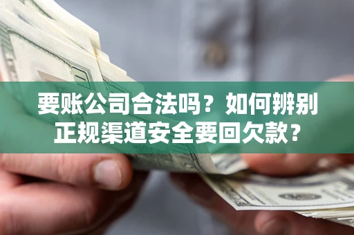 北京要账公司合法吗？如何辨别正规渠道安全要回欠款？