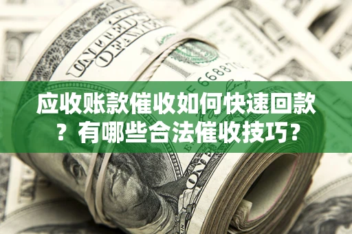 北京应收账款催收如何快速回款？有哪些合法催收技巧？