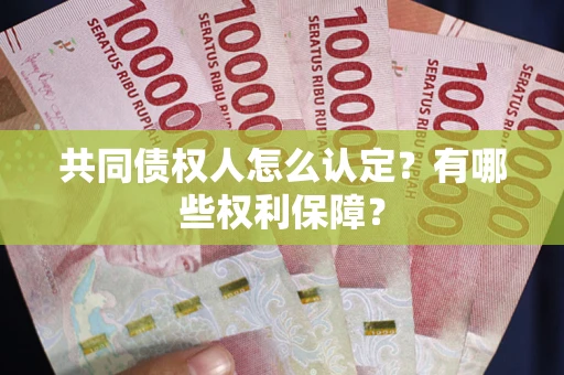 北京共同债权人怎么认定？有哪些权利保障？
