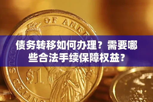 北京债务转移如何办理？需要哪些合法手续保障权益？